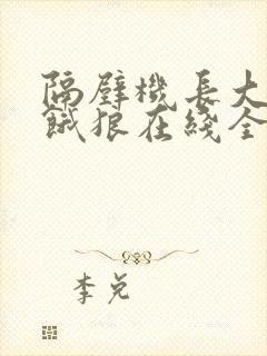 隔壁机长大叔是饿狼在线全文免费阅读