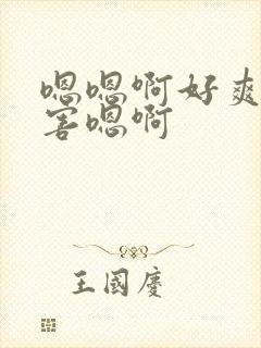 嗯嗯啊好爽好厉害嗯啊