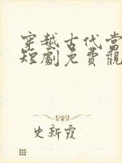 穿越古代当太后短剧免费观看