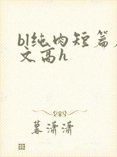 bl纯肉短篇腐文高h