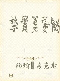 放学等我by酱子贝免费阅读完整版无弹窗