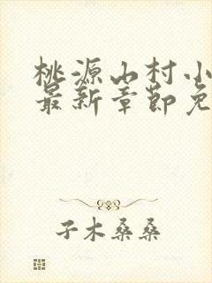 桃源山村小神医最新章节免费阅读