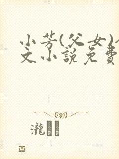 小芳(父女)全文小说免费阅读