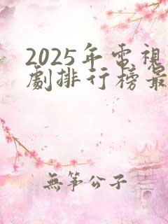2025年电视剧排行榜最新