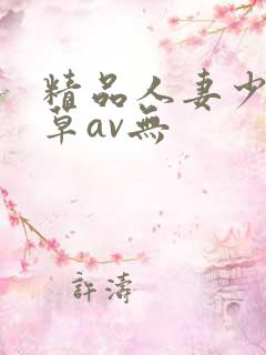 精品人妻少妇嫩草av无