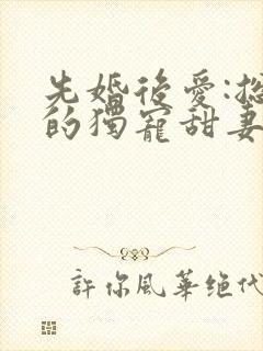 先婚后爱:总裁的独宠甜妻
