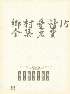 乡村爱情15部全集免费