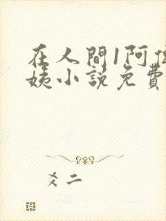 在人间1阿伟芳姨小说免费阅读