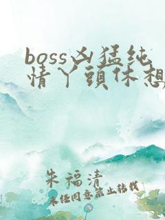 boss凶猛纯情丫头休想逃