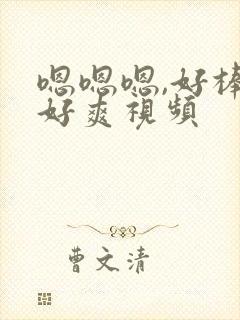 嗯嗯嗯,好棒,好爽视频
