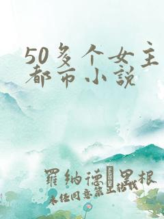 50多个女主的都市小说