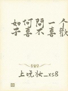 如何问一个女孩子喜不喜欢自己