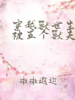 穿越兽世生子:被五个兽夫轮番宠 逗仁没人