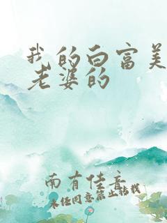 我的白富美总裁老婆的