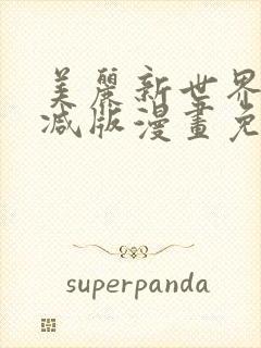美丽新世界无删减版漫画免费阅读