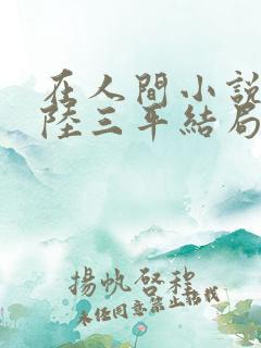 在人间小说采薇陆三平结局