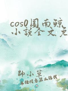 cos0图南鲸小说全文免费阅读笔趣阁