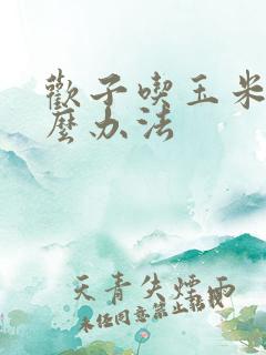 欢子吃玉米有什么办法