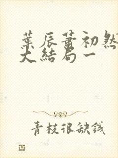 叶辰萧初然完结大结局一