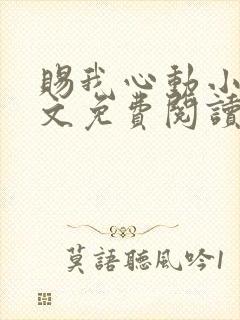 赐我心动小说全文免费阅读无弹窗