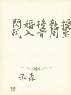 闪婚后教授他宠我入骨周霁全文在线阅读