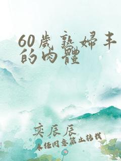 60岁熟妇丰满的肉体