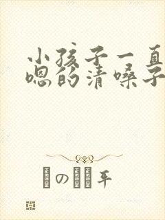 小孩子一直嗯嗯嗯的清嗓子怎么办