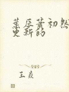 叶辰萧初然今天更新的