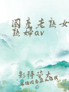 国产老熟女伦老熟妇av