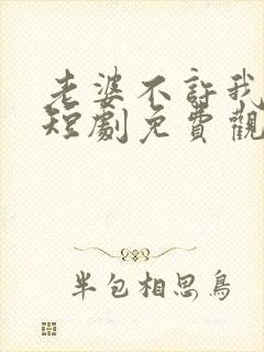 老婆不许我低调短剧免费观看全集
