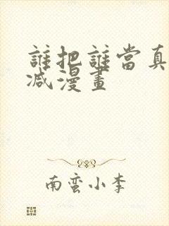 谁把谁当真未删减漫画