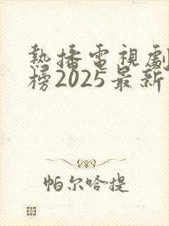 热播电视剧排行榜2025最新版