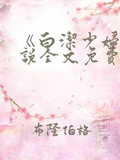 《白洁少妇》小说全文免费阅读
