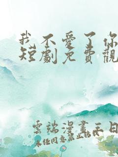 我不爱了你随意短剧免费观看全集