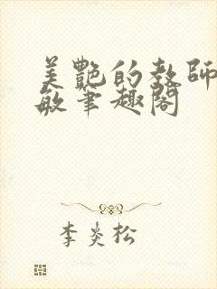 美艳的教师李淑敏笔趣阁