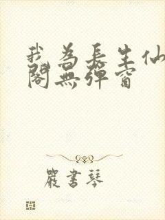 我为长生仙笔趣阁无弹窗