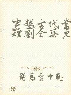 穿越古代当县令短剧全集免费