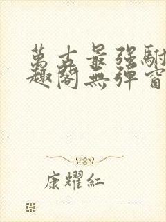 万古最强驸马笔趣阁无弹窗