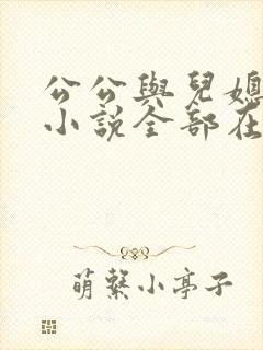公公与儿媳妇的小说全部在线阅读