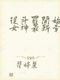 从斗罗开始俘获女神最新章节目录