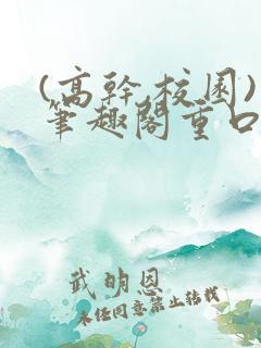 (高干,校园)笔趣阁重口小说