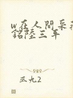 w在人间采薇阿铭陆三平