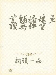首辅娇娘免费阅读无弹窗