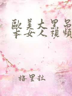 欧美大黑吊操日本女人视频