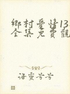 乡村爱情13部全集免费观看高清的