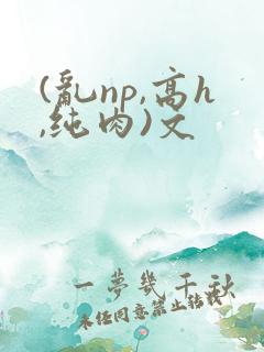 (乱np,高h,纯肉)文