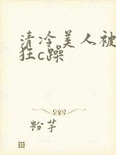 清冷美人被室友狂c躁