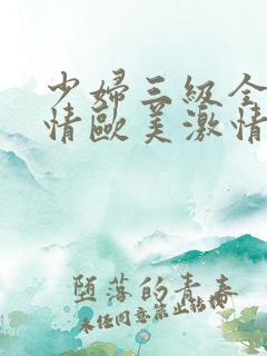 少妇三级全黄激情欧美激情在线