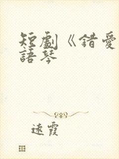 短剧《错爱》汪语琴
