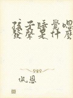 孩子睡觉嗯嗯嗯发声是什么原因